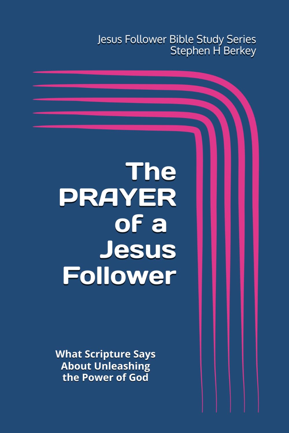 The PRAYER of a Jesus Follower: What Scripture Says About Unleashing the Power of God (Jesus Follower Bible Study Series)