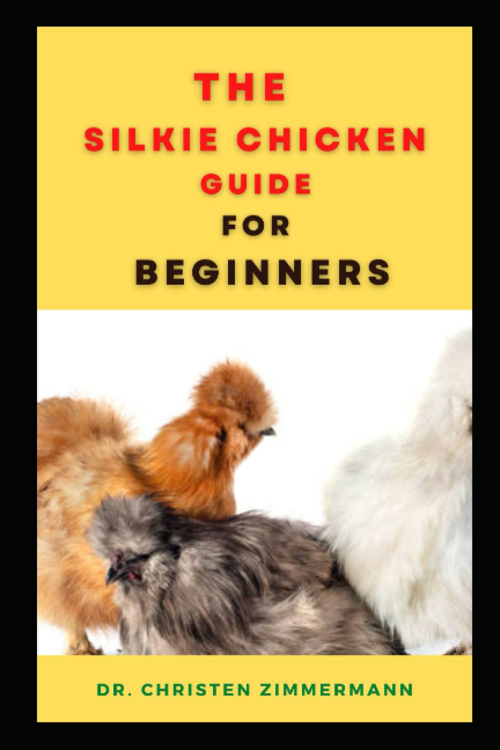 THE SILKIE CHICKEN GUIDE FOR BEGINNERS: COMPRISIS OF EVERYTHING YOU NEED TO KNOW ABOUT SILKIE CHICKEN LIKE DIET, GROOMING, COST, TYPES, HEALTH AND LOTS MORE