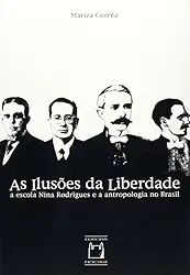 As ilusões da liberdade: A escola Nina Rodrigues e a antropologia no Brasil