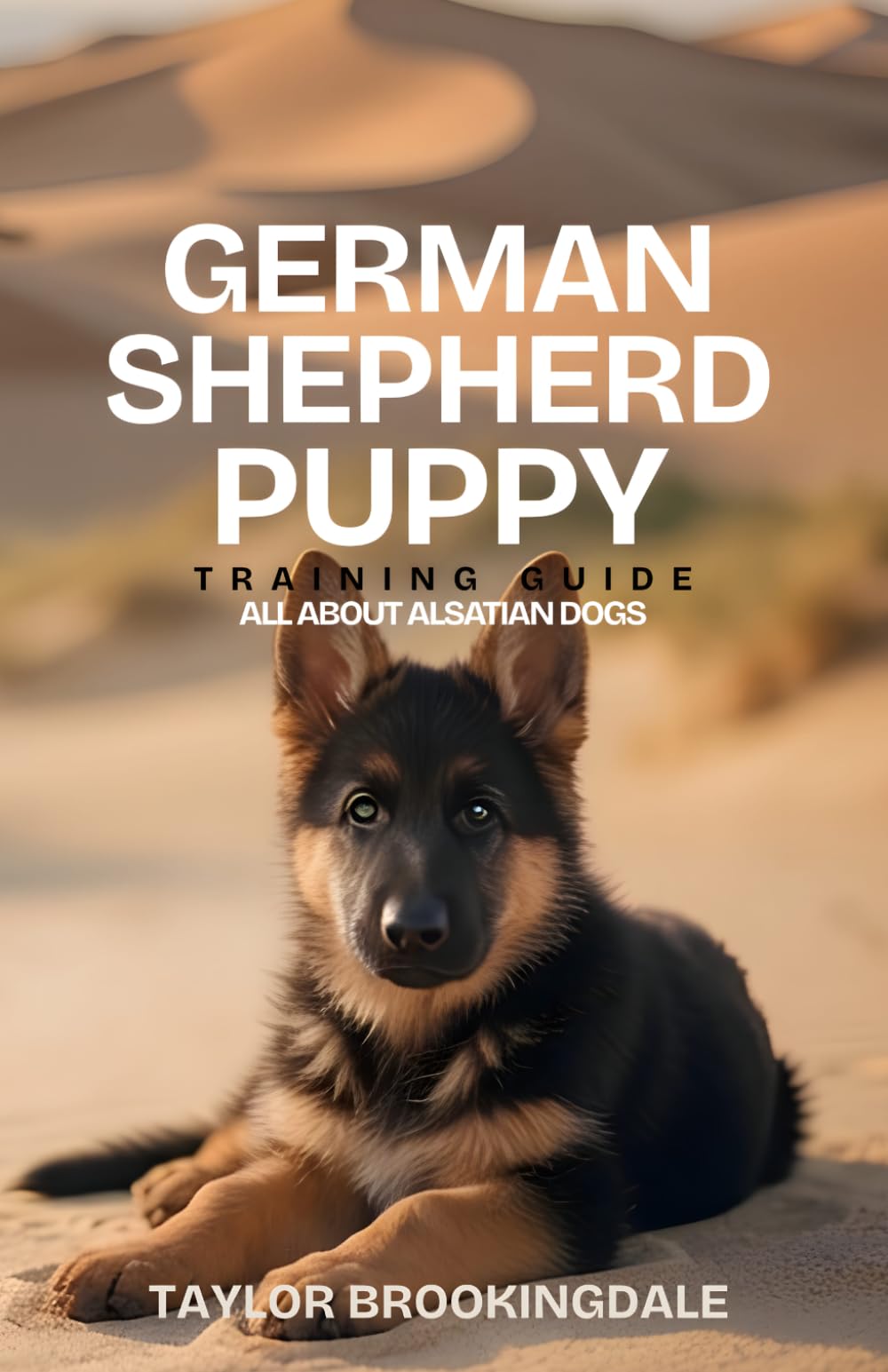 German Shepherd Puppy Training Guide: All About Alsatian Dogs: Positive Reinforcement Methods for House & Potty Training, Obedience, Socialization, ... Yorkies, Golden Retrievers, Bulldogs & More)