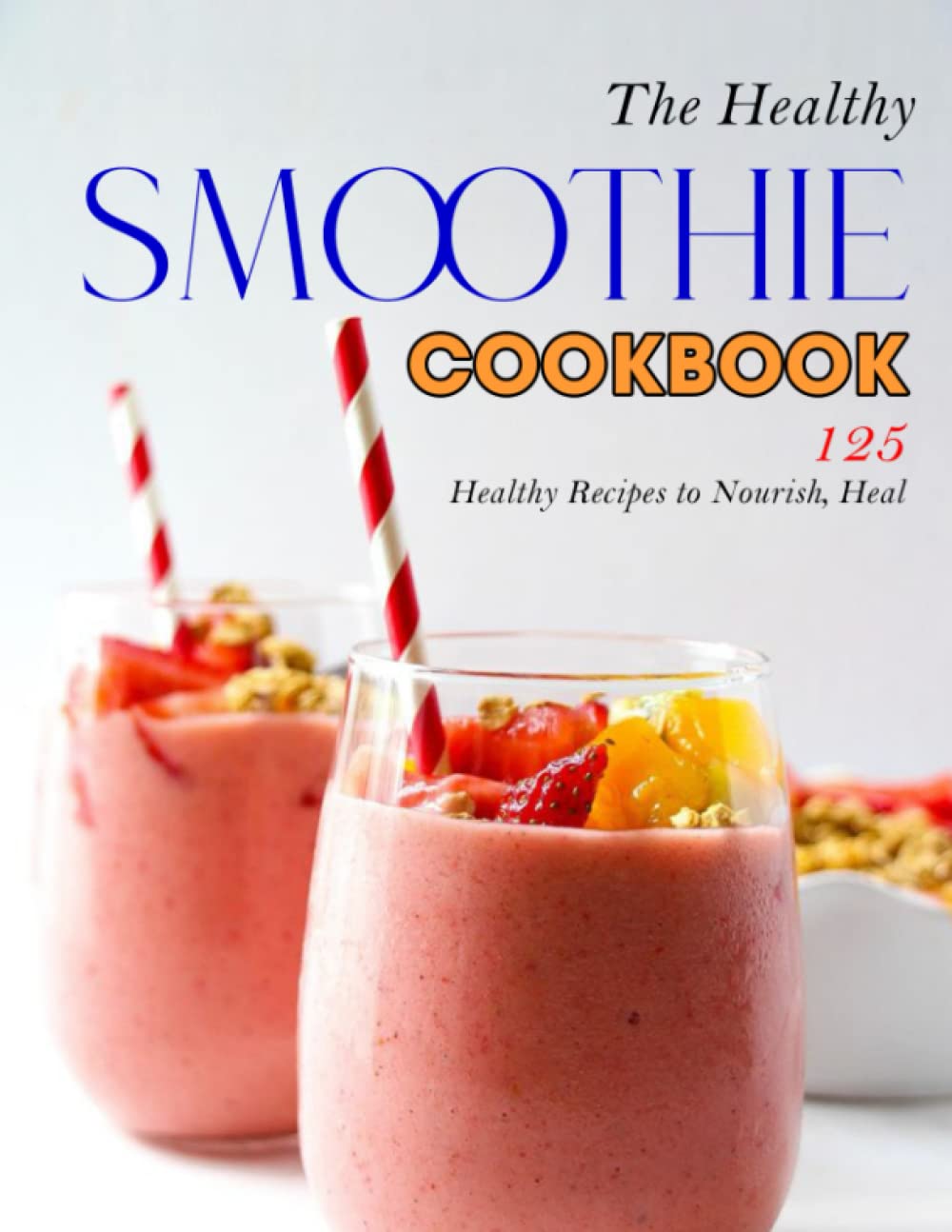 The Healthy Smoothie Cookbook: 125 Healthy Recipes to Nourish, Heal