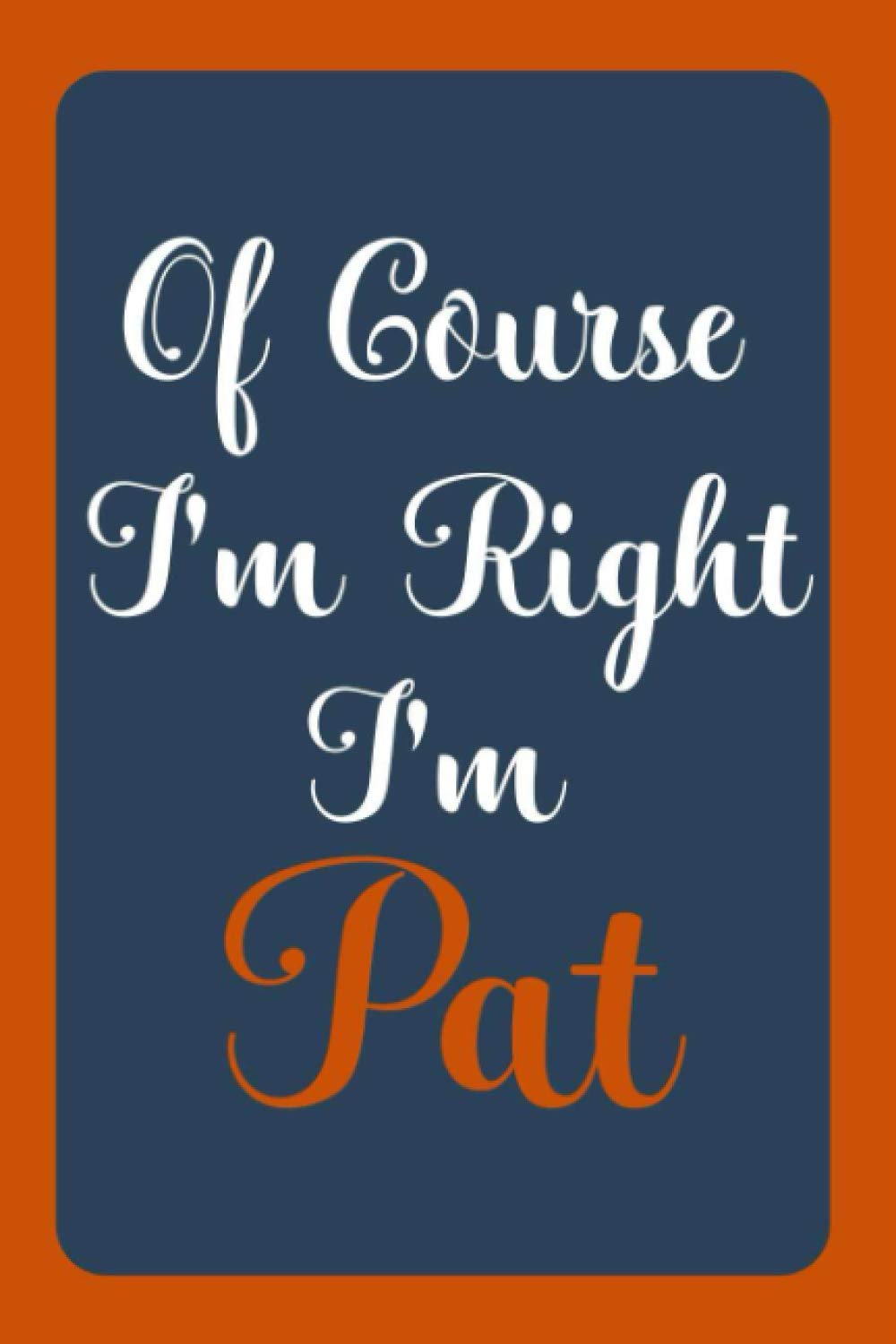 Of Course I'm Right I'm Pat: Notebook Gift, Pat name diary gifts, personalized notebook Pat, Gift Idea for Pat, 120 Pages