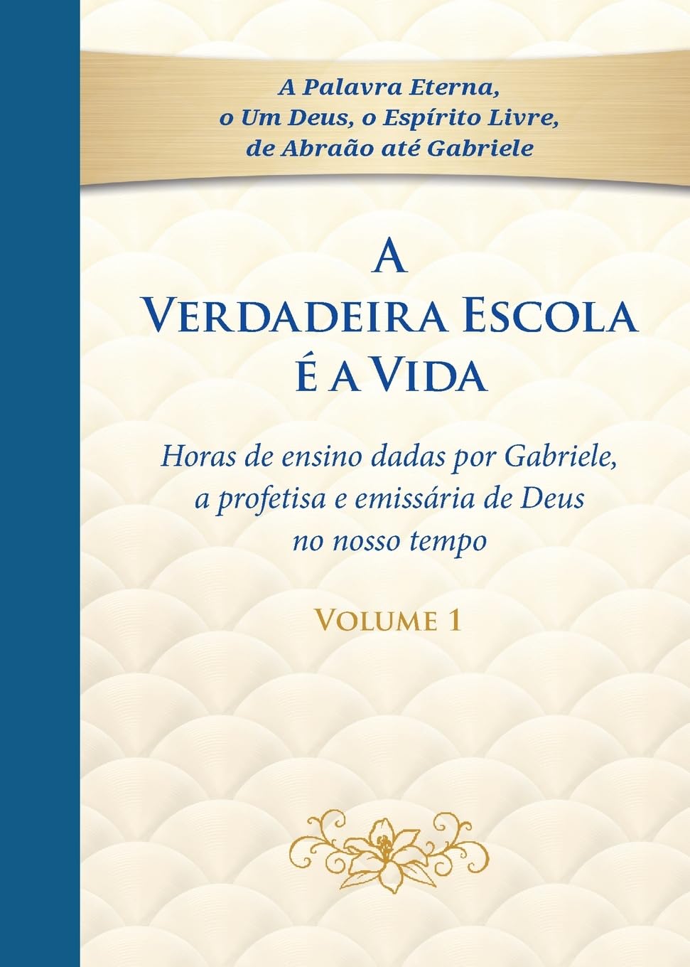 A Verdadeira Escola é a Vida - Tomo 1: Horas de ensino dadas por Gabriele, a profetisa e emissária de Deus no nosso tempo