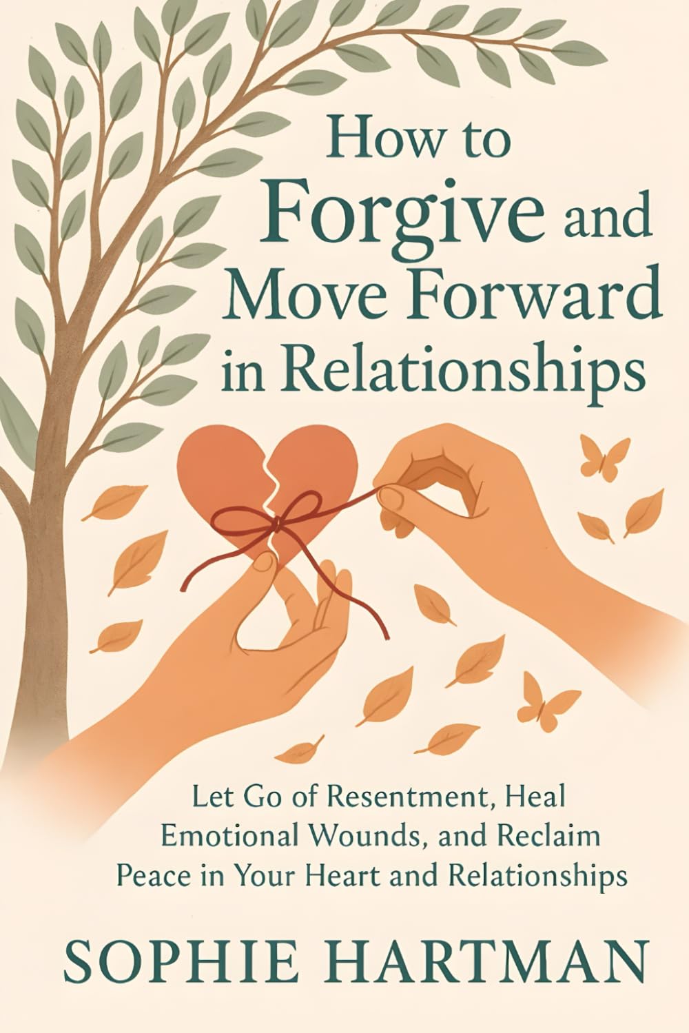 How to Forgive and Move Forward in Relationships: Let Go of Resentment, Heal Emotional Wounds, and Reclaim Peace in Your Heart and Relationships (The Emotionally Intelligent Relationships Series)