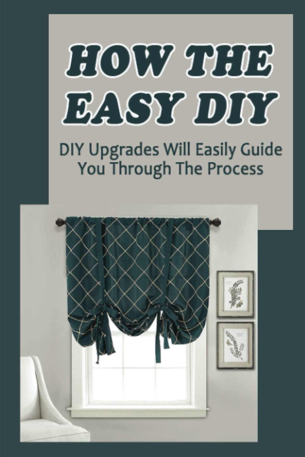 How The Easy DIY: DIY Upgrades Will Easily Guide You Through The Process