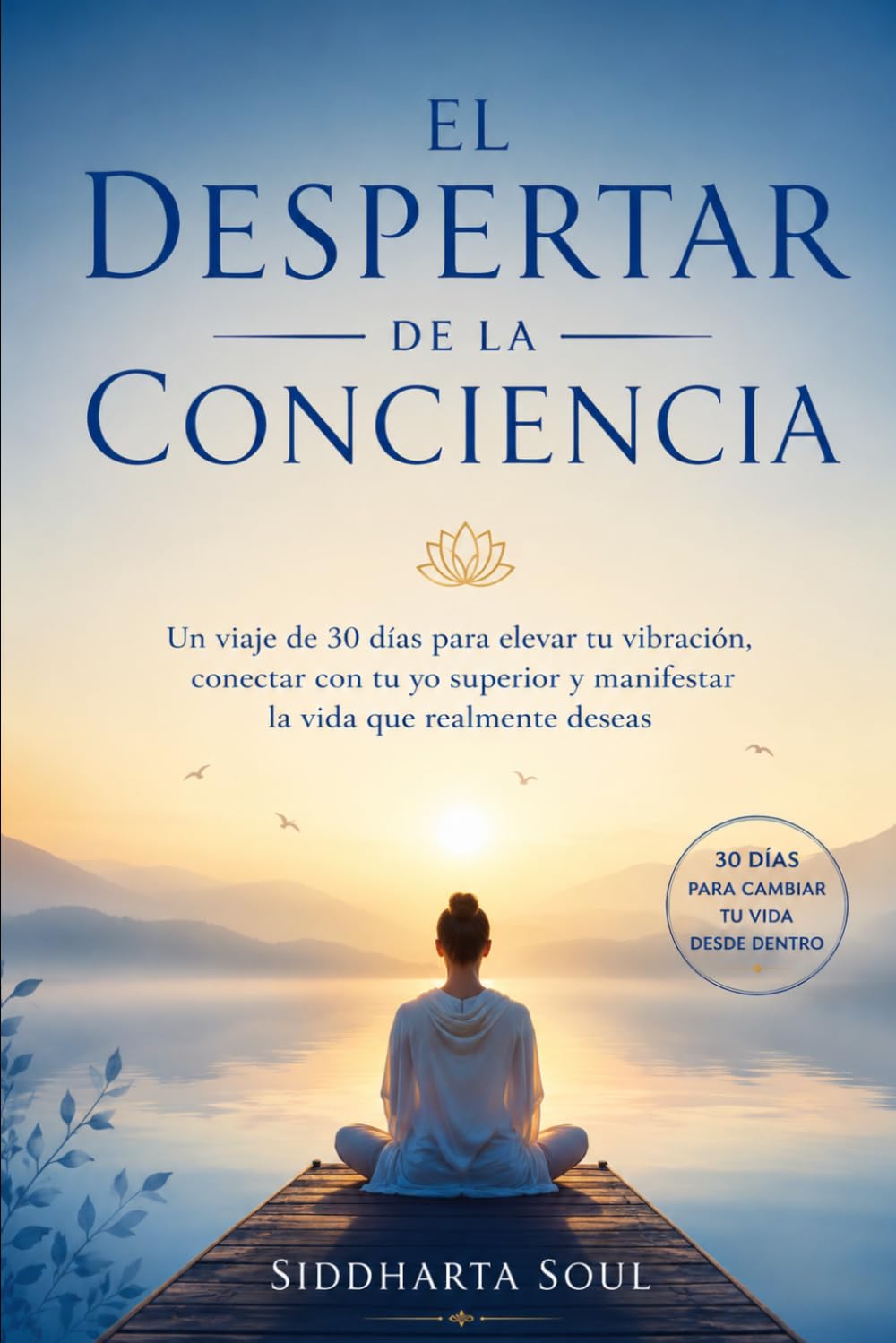 El Despertar de la Conciencia: Un viaje de 30 días para elevar tu vibración, conectar con tu yo superior y manifestar la vida que realmente deseas