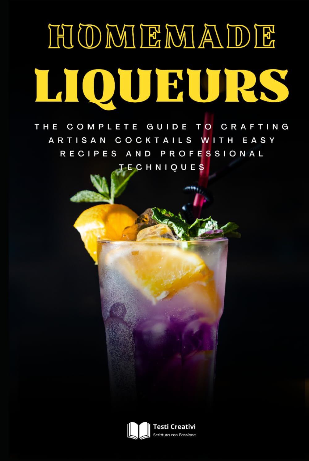 Homemade Liqueurs: The Complete Guide to Crafting Artisan Cocktails with Easy Recipes and Professional Techniques