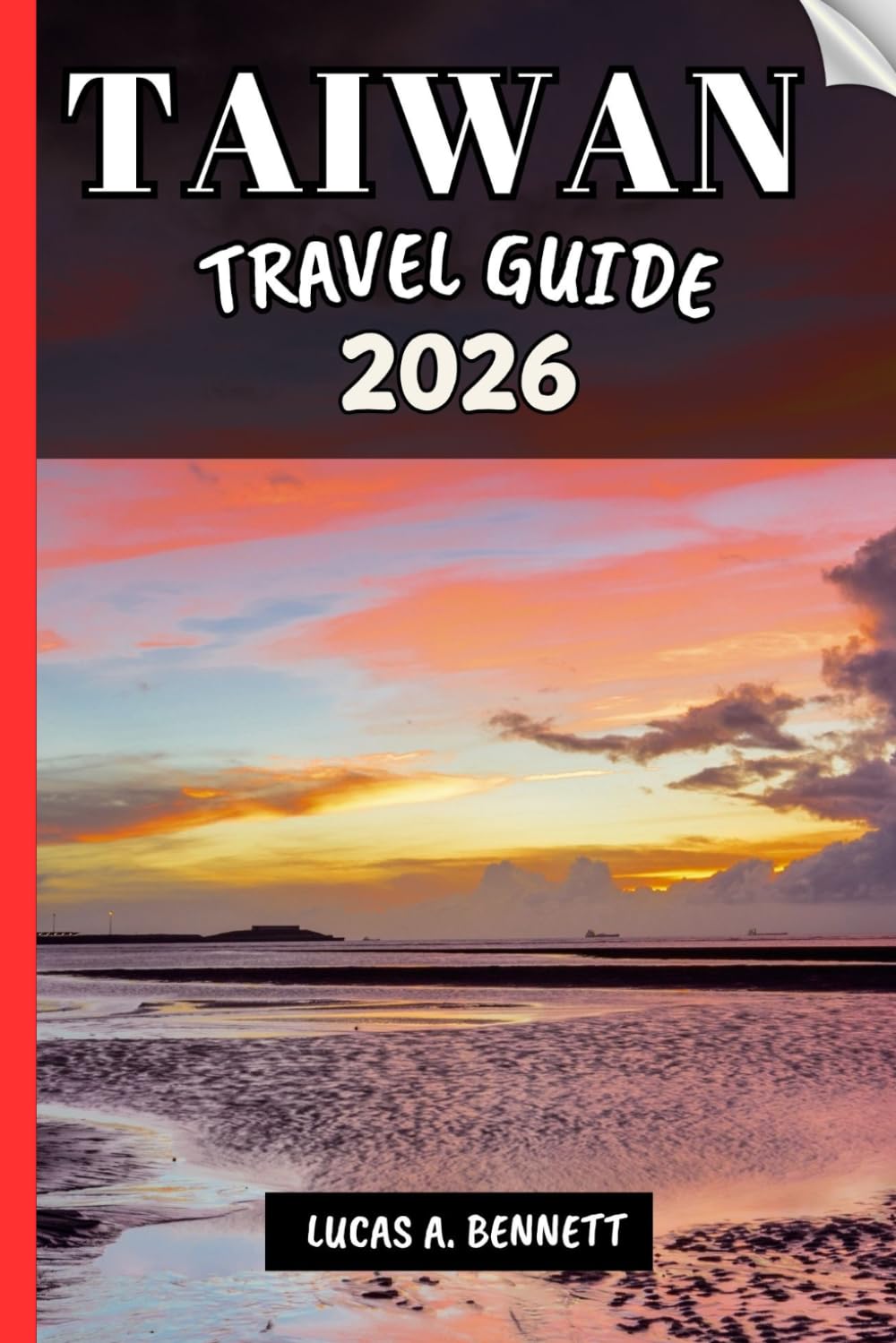 TAIWAN TRAVEL GUIDE 2026: Your Travel Guide For Lasting Memories, Unforgettable Adventures And Unique Experience.