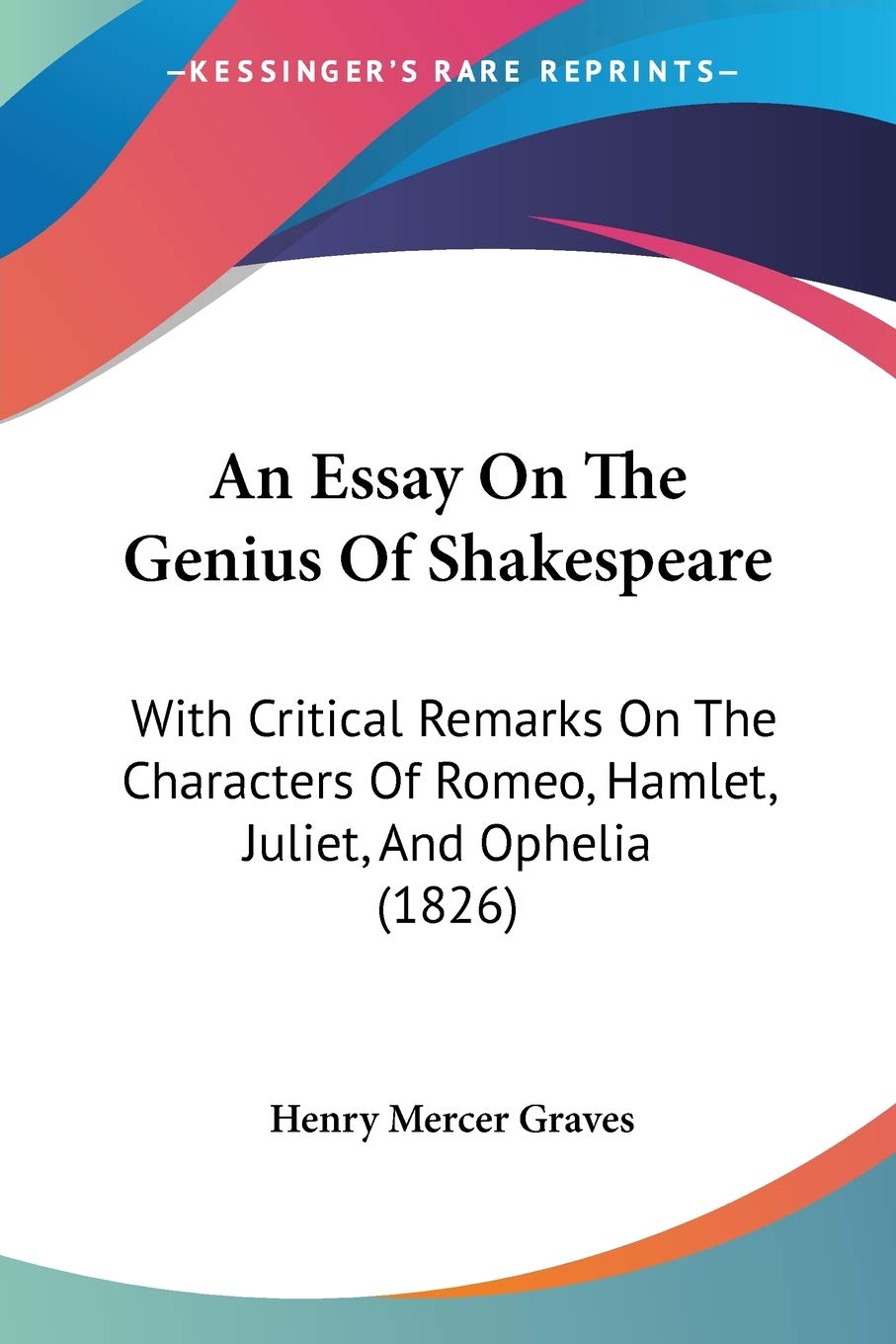 An Essay On The Genius Of Shakespeare: With Critical Remarks On The Characters Of Romeo, Hamlet, Juliet, And Ophelia (1826)