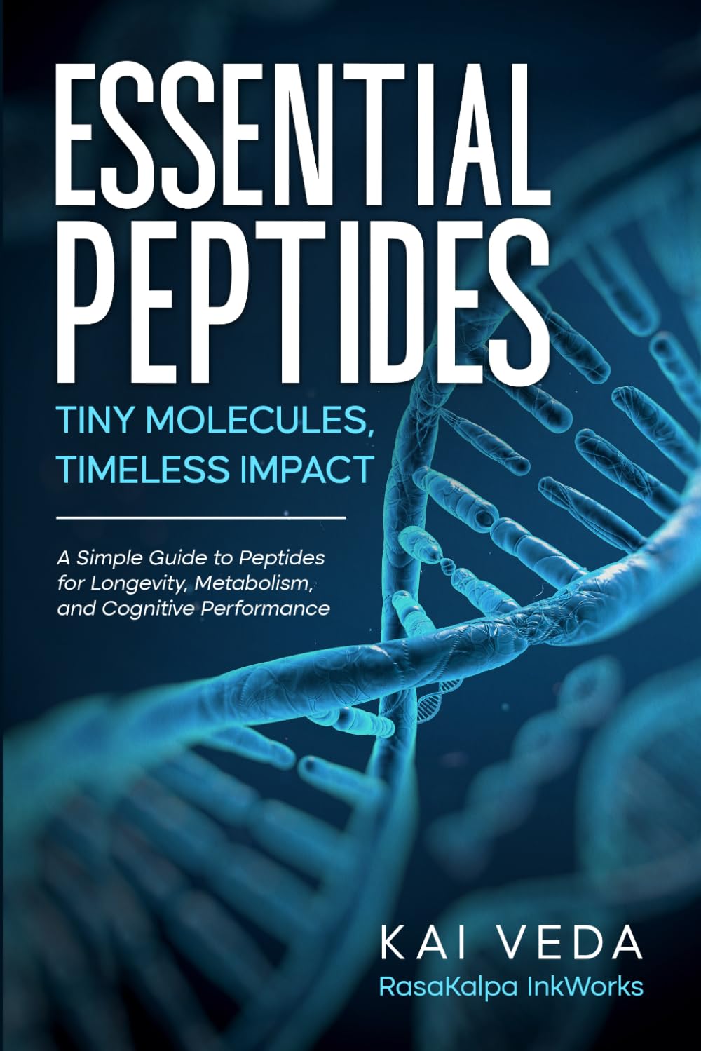 Essential Peptides: Tiny Molecules, Timeless Impact: A Simple Guide to Peptides for Longevity, Metabolism, and Cognitive Performance
