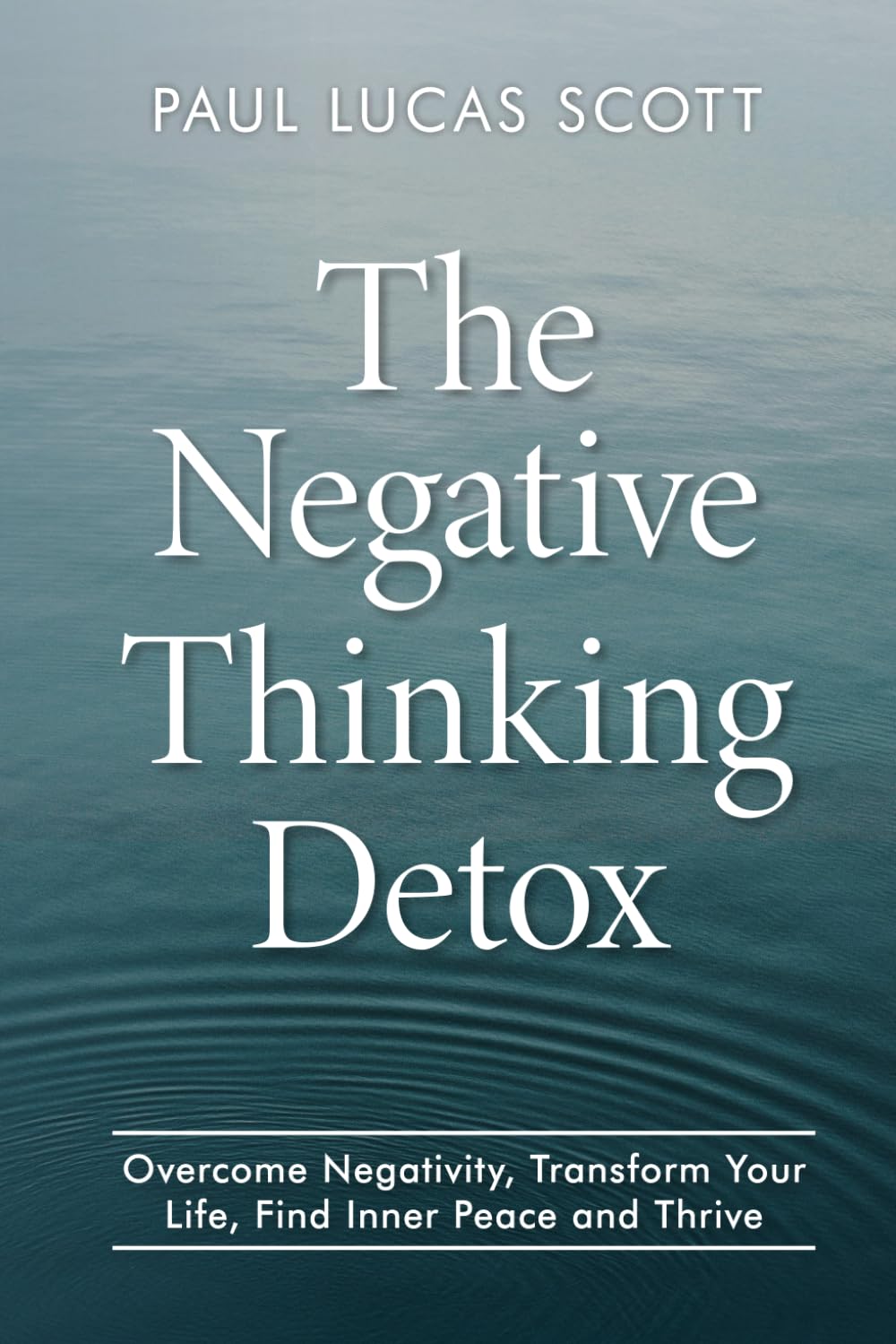 The Negative Thinking Detox: Overcome Negativity, Transform Your Life, Find Inner Peace and Thrive