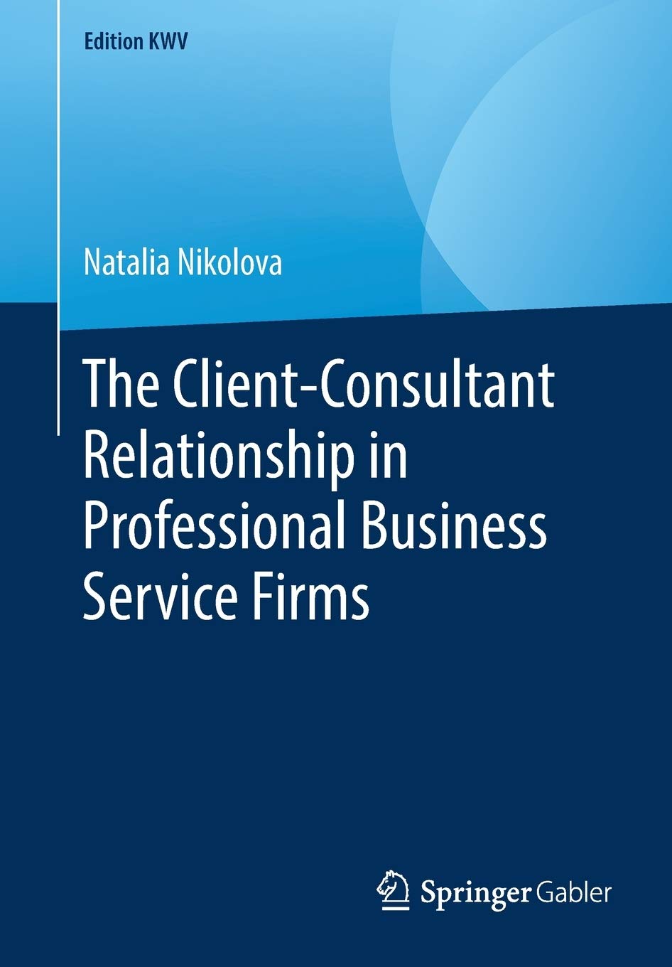 The Client-Consultant Relationship in Professional Business Service Firms (Edition KWV)