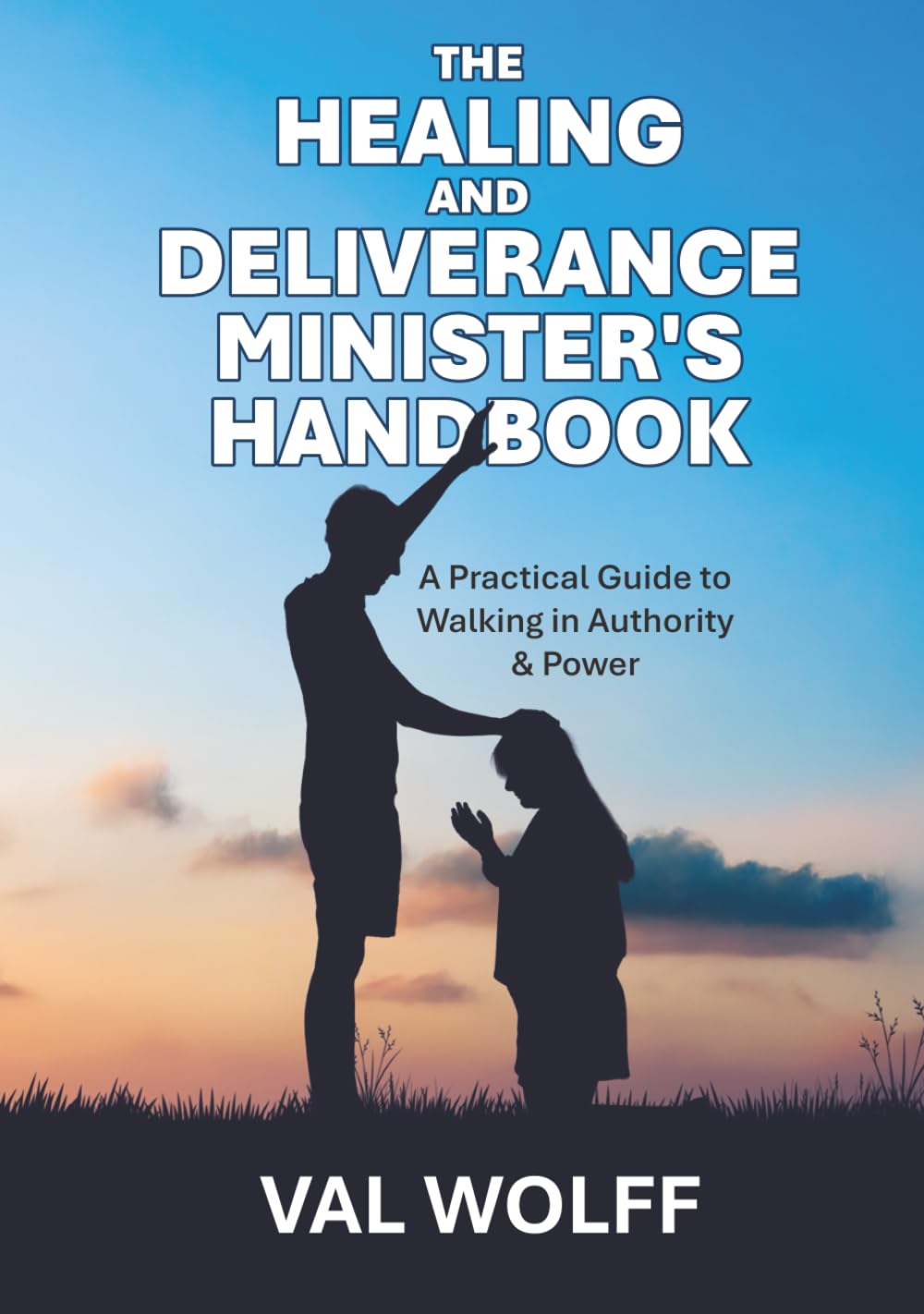 The Healing and Deliverance Minister's Handbook: A Practical Guide to Walking in Authority and Power