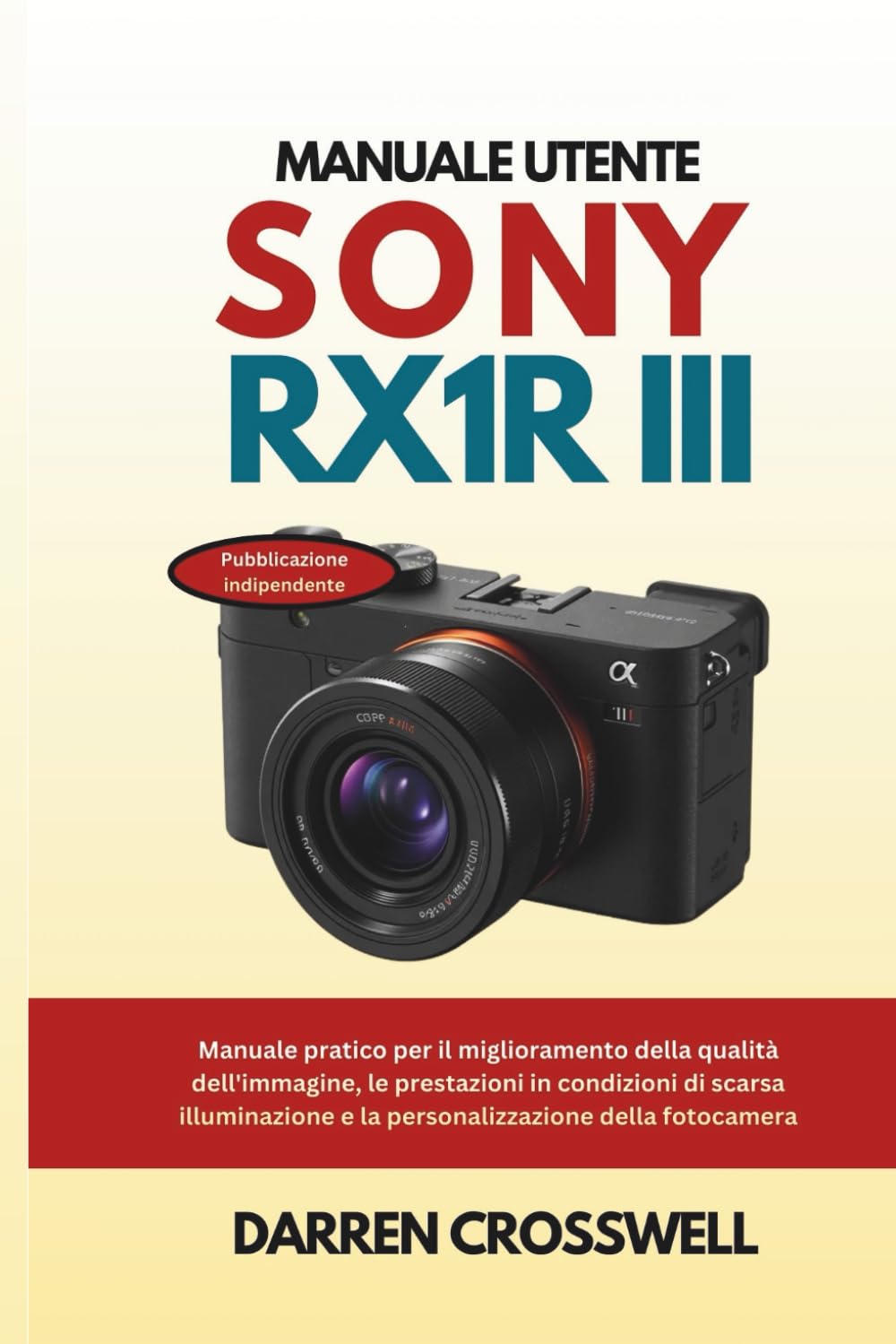 Manuale utente Sony RX1R III: Manuale pratico per il miglioramento della qualità dell'immagine, le prestazioni in condizioni di scarsa illuminazione e la personalizzazione della fotocamera