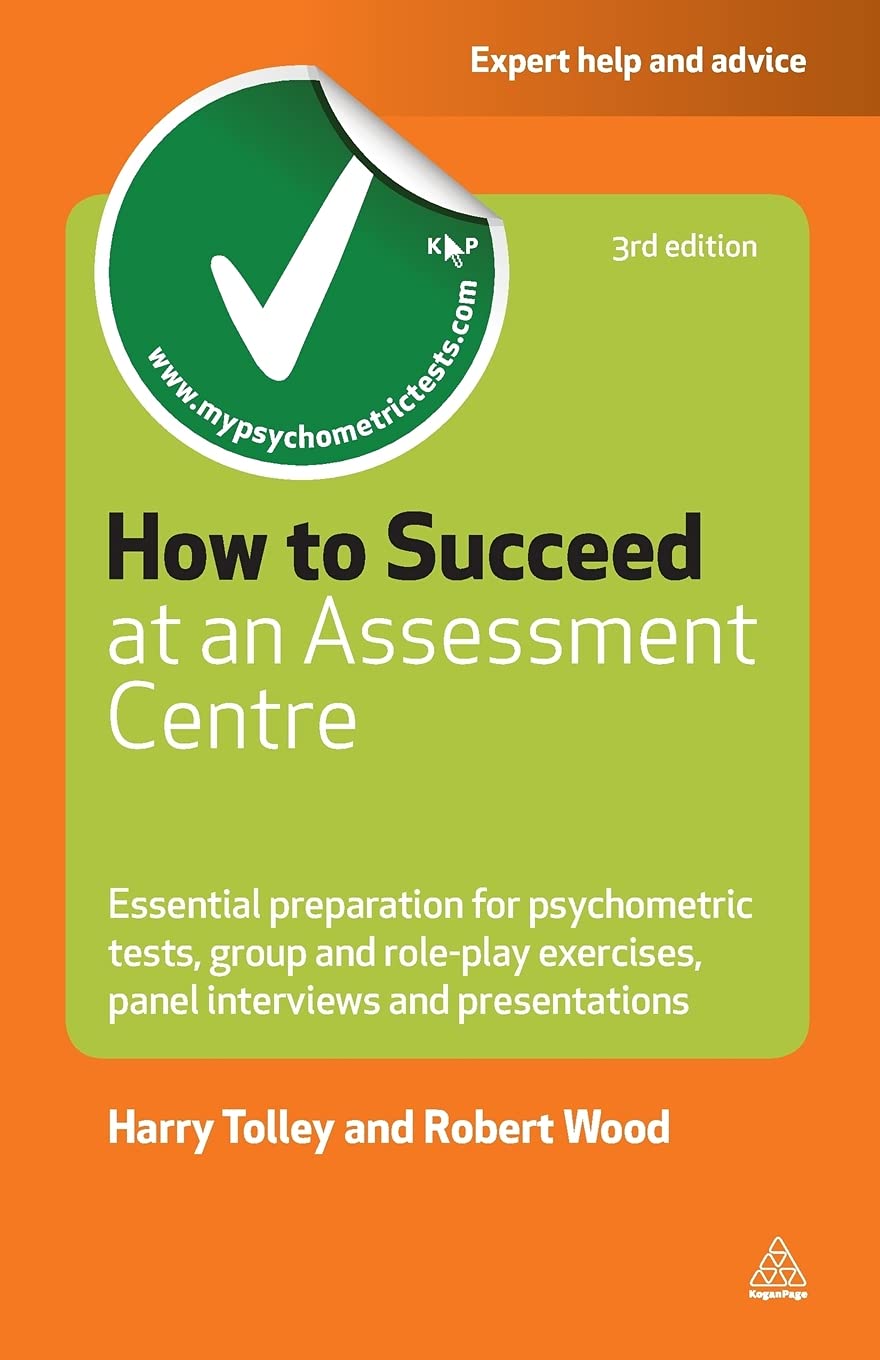 Kogan Page How to Succeed at an Assessment Centre: Essential Preparation for Psychometric Tests Group and Role-play Exercises Panel Interviews and Presentations
