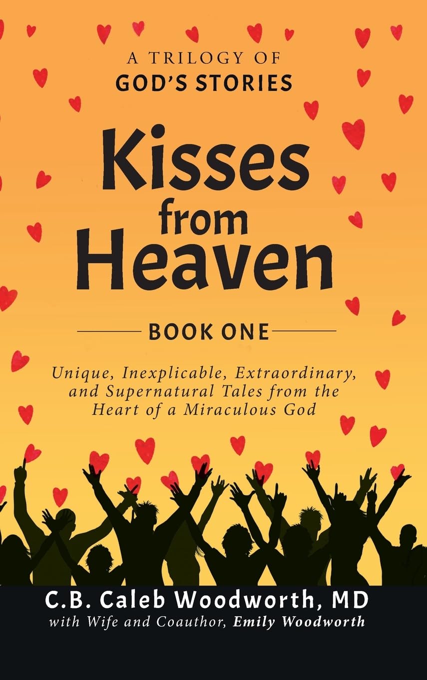 Kisses from Heaven Book One: A Trilogy of God Stories: A Trilogy of God Stories: Unique, Inexplicable, Extraordinary, and Supernatural Tales from the Heart of a Miraculous God: 1
