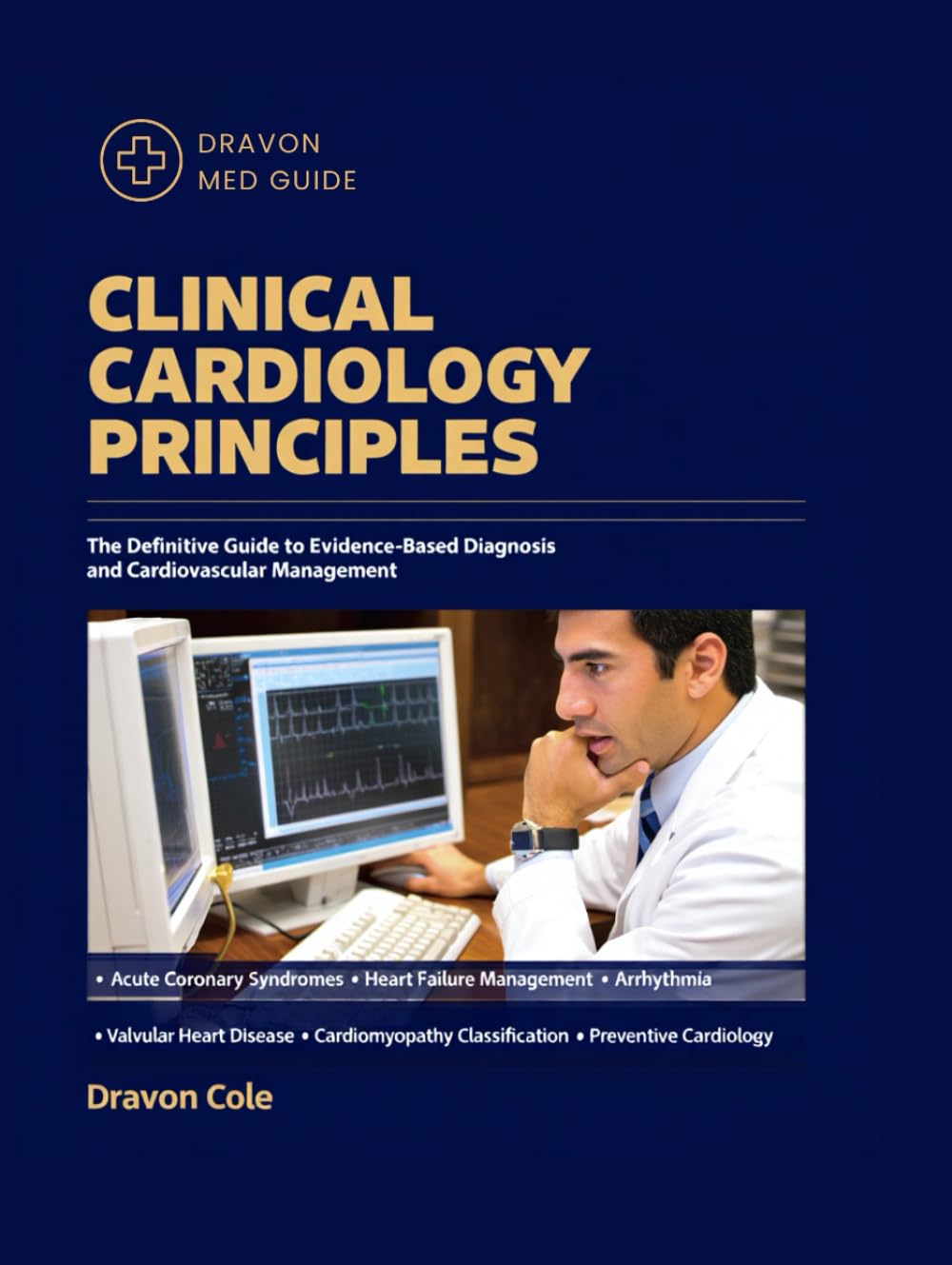 CLINICAL CARDIOLOGY PRINCIPLES: The Definitive Guide to Evidence-Based Diagnosis and Cardiovascular Management