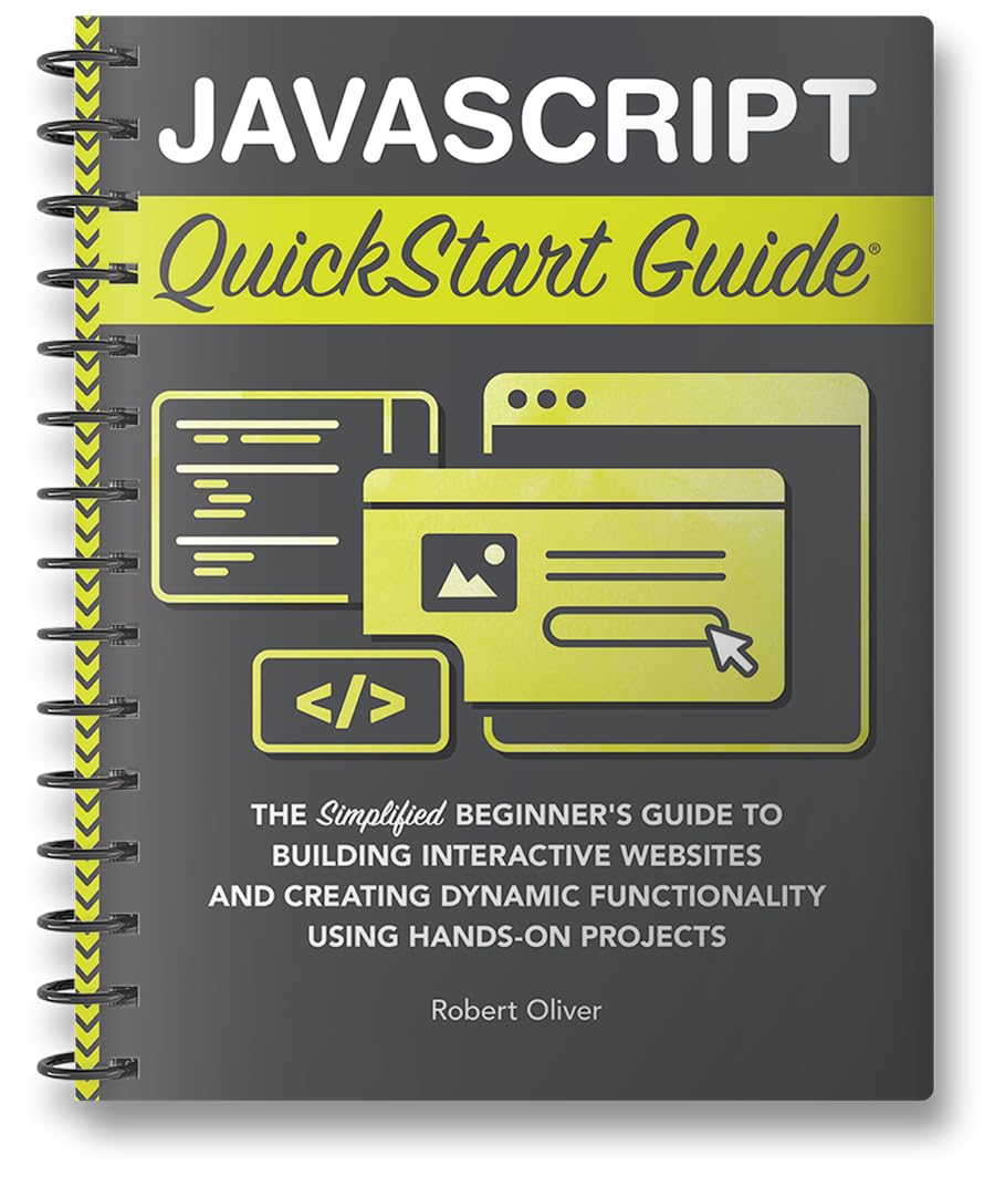 JavaScript QuickStart Guide: The Simplified Beginner's Guide to Building Interactive Websites and Creating Dynamic Functionality Using Hands-On Projects