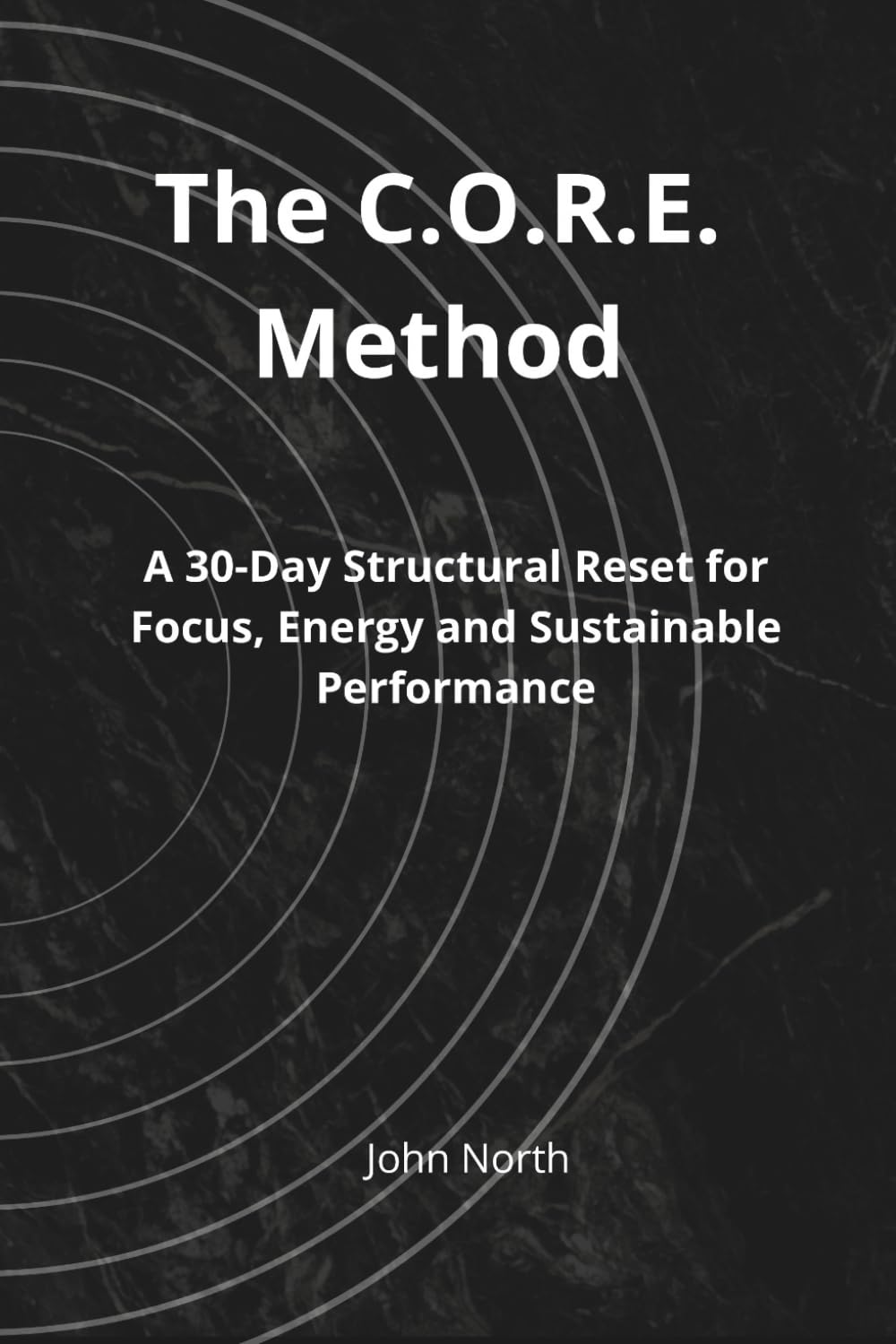 The C.O.R.E. Method: A 30-Day Structural Reset for Focus, Energy and Sustainable Performance