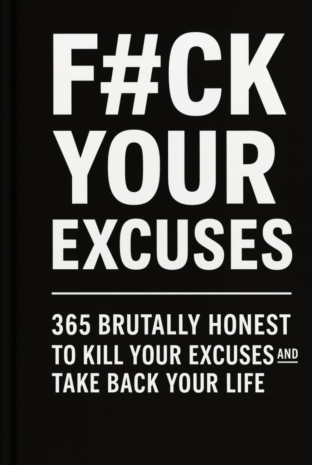 F#CK YOUR EXCUSES: 365 Brutally Honest Prompts to Kill Your Excuses and Take Back Your Life (No Excuses Series)
