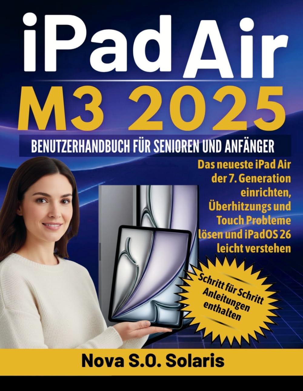 iPAD AIR M3 2025 BENUTZERHANDBUCH FÜR SENIOREN UND ANFÄNGER: Das neueste iPad Air der 7. Generation einrichten, Überhitzungs und Touch Probleme lösen und iPadOS 26 leicht verstehen