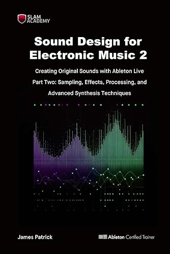 Sound Design for Electronic Music - Creating Original Sound with Ableton Live: Part Two - Effects Processing, Sampling, and Advanced Digital Synthesis