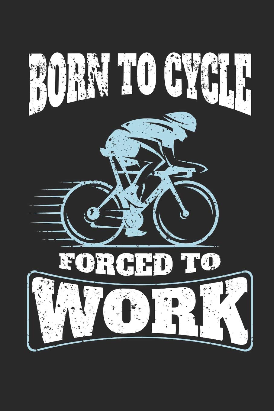 Born To Cycle Forced To Work: 120 Blank Lined Pages Softcover Notes Journal, College Ruled Composition Notebook, 6x9 Funny Cycling Quote Design Cover (Gifts for Cyclists)