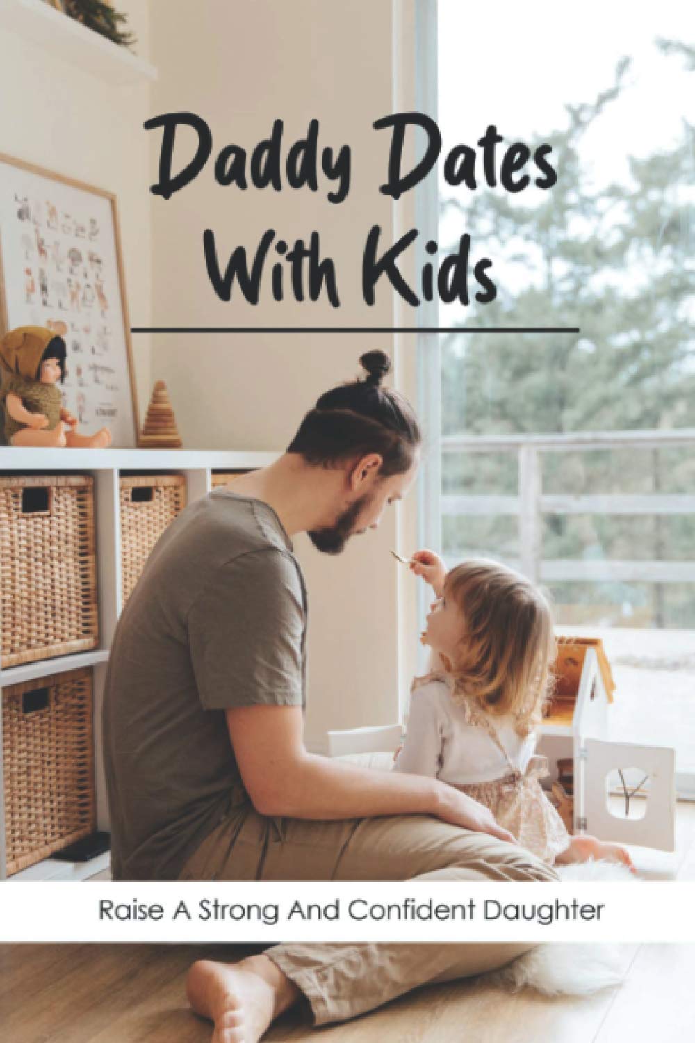 Daddy Dates With Kids: Raise A Strong And Confident Daughter: Daddy-Daughter Activities