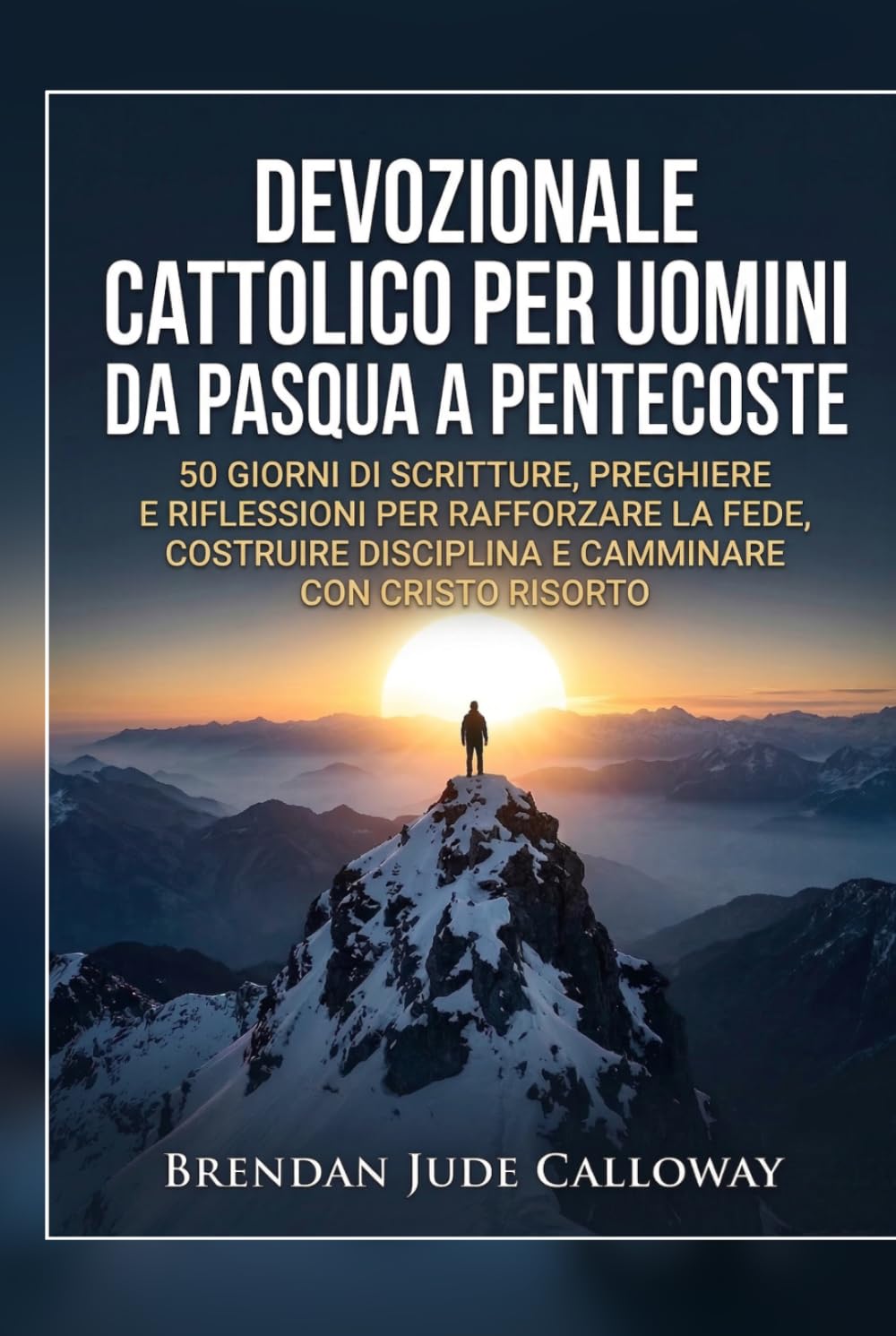 Devozionale Cattolico per Uomini da Pasqua a Pentecoste: 50 Giorni di Scritture, Preghiere e Riflessioni per Rafforzare la Fede, Costruire Disciplina e Camminare con Cristo Risorto