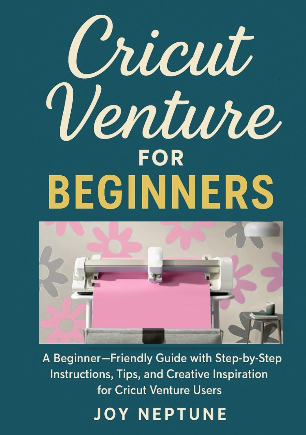 Cricut Venture for Beginners: A Beginner-Friendly Guide with Step-by-Step Instructions, Tips, and Creative Inspiration for Cricut Venture Users (Cricut Made Simple Series)