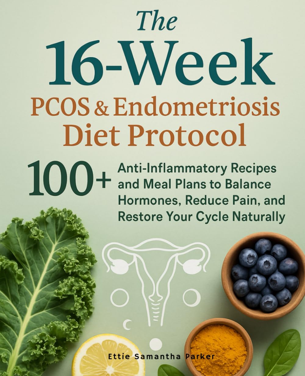 The 16-Week PCOS & Endometriosis Diet Protocol: 100+ Anti-Inflammatory Recipes and Meal Plans to Balance Hormones, Reduce Pain, and Restore Your Cycle Naturally