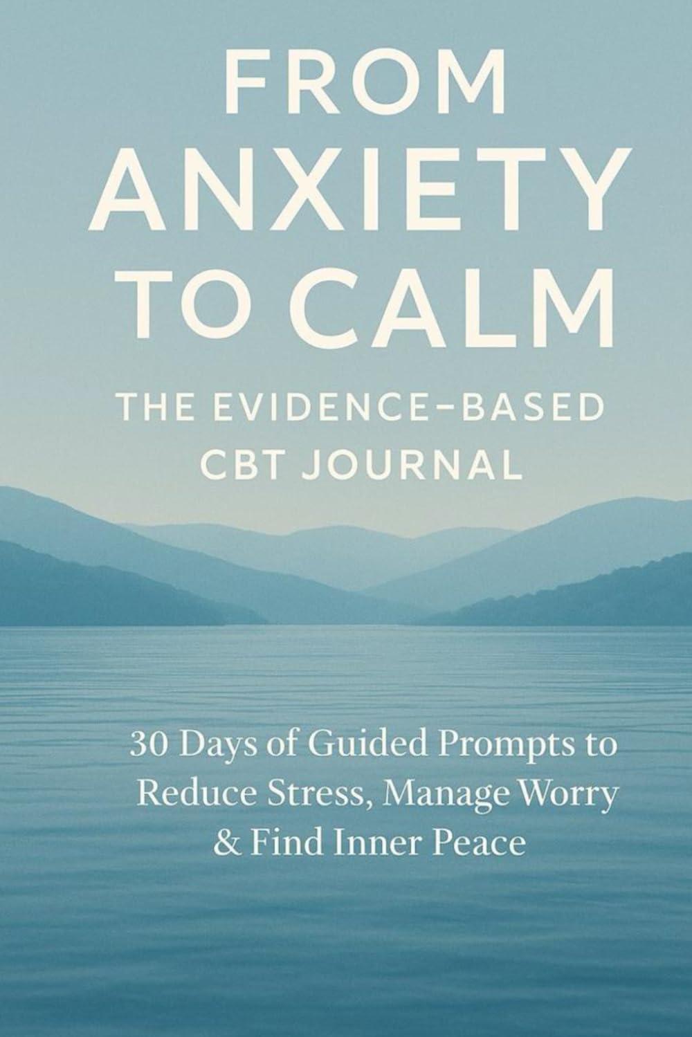 From Anxiety to Calm: The Evidence-Based CBT Journal: 30 Days of Guided Prompts to Reduce Stress, Manage Worry & Find Inner Peace