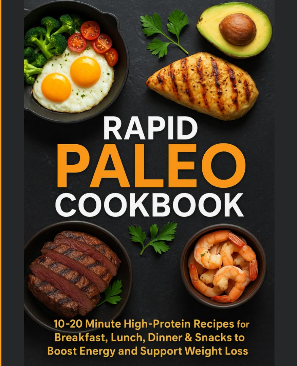Rapid Paleo Cookbook: 10–20 Minute High-ProteinRecipes for Breakfast, Lunch, Dinner& Snacks to Boost Energy and Support Weight Loss