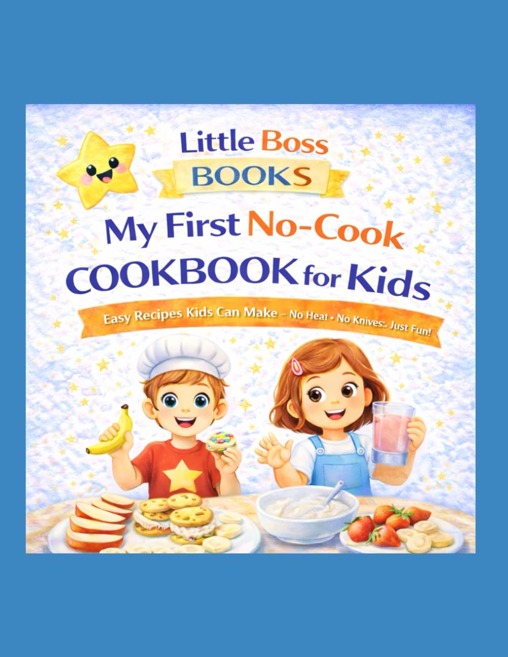 My First No-Cook Cookbook for Kids: Easy Recipes Kids Can Make — No Heat • No Knives • Just Fun! | A Little Boss Books Beginner Cookbook