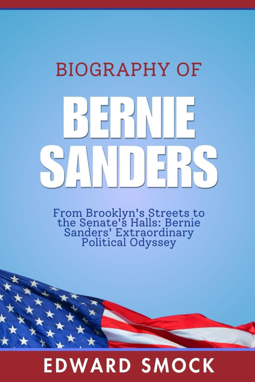 Biography Of Bernie Sanders: From Brooklyn's Streets to the Senate's Halls: Bernie Sanders' Extraordinary Political Odyssey (Biographies of American Political Figures)