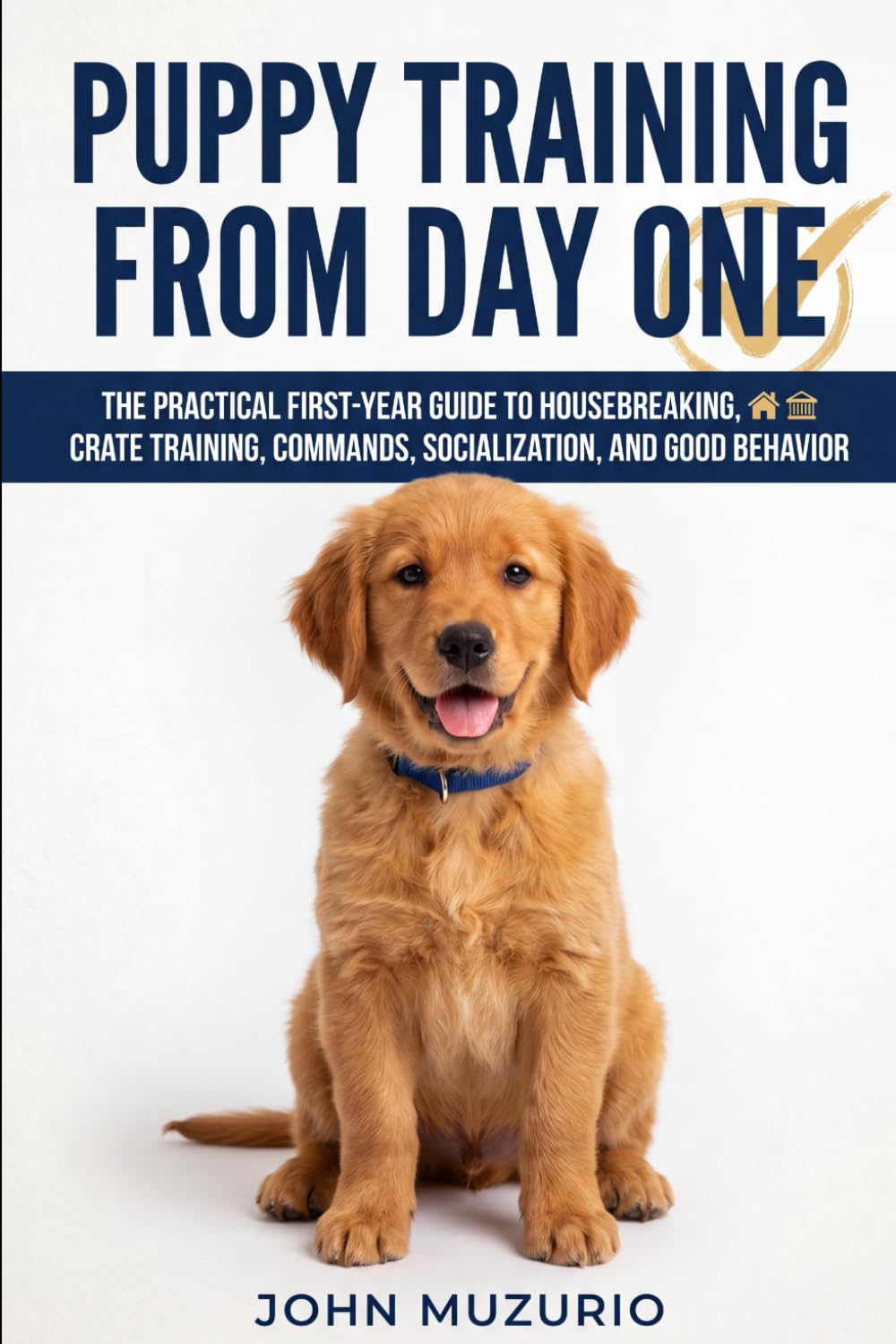 Puppy Training from Day One: The Practical First-Year Guide to Housebreaking, Crate Training, Commands, Socialization, and Good Behavior