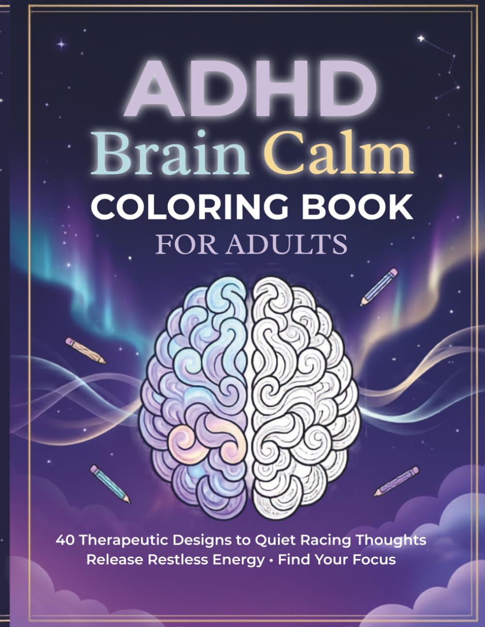 ADHD Brain Calm Coloring Book for Adults: 40 Therapeutic Coloring Pages for Anxiety Relief, Stress Reduction, Improved Focus, Mindfulness, and Quieting Racing Thoughts