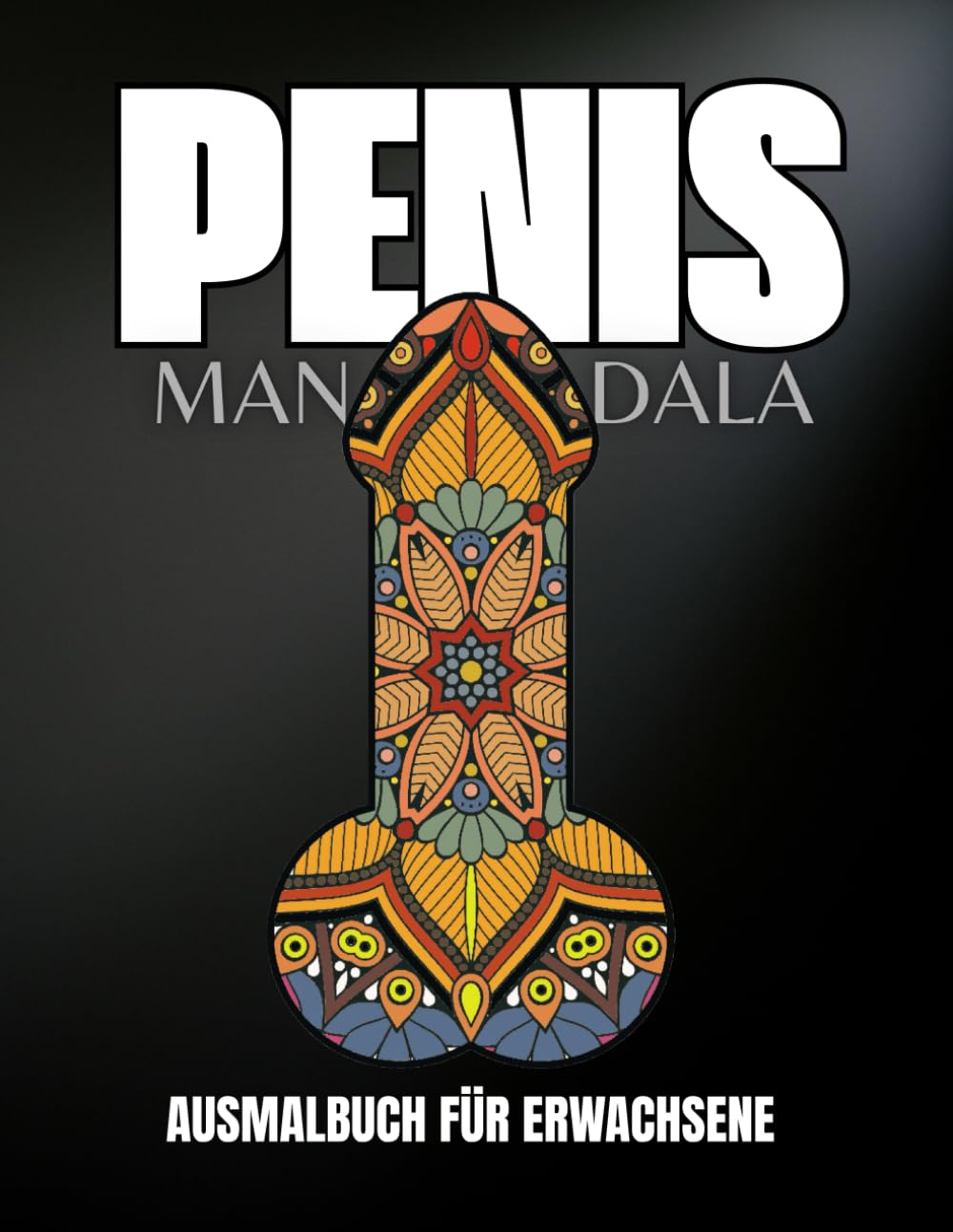 Penis Mandala Malbuch: Anti-Stress Malbuch für Frauen und Männer - Lustige Spassgeschenke für mehr Entspannung im Alltag - Lustige Bücher für Erwachsene - Unnötige Geschenke