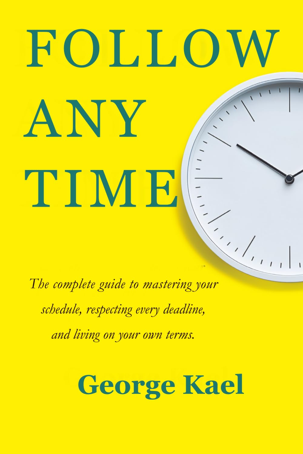 FOLLOW ANY TIME: The complete guide to mastering your schedule, respecting every deadline, and living on your own terms.
