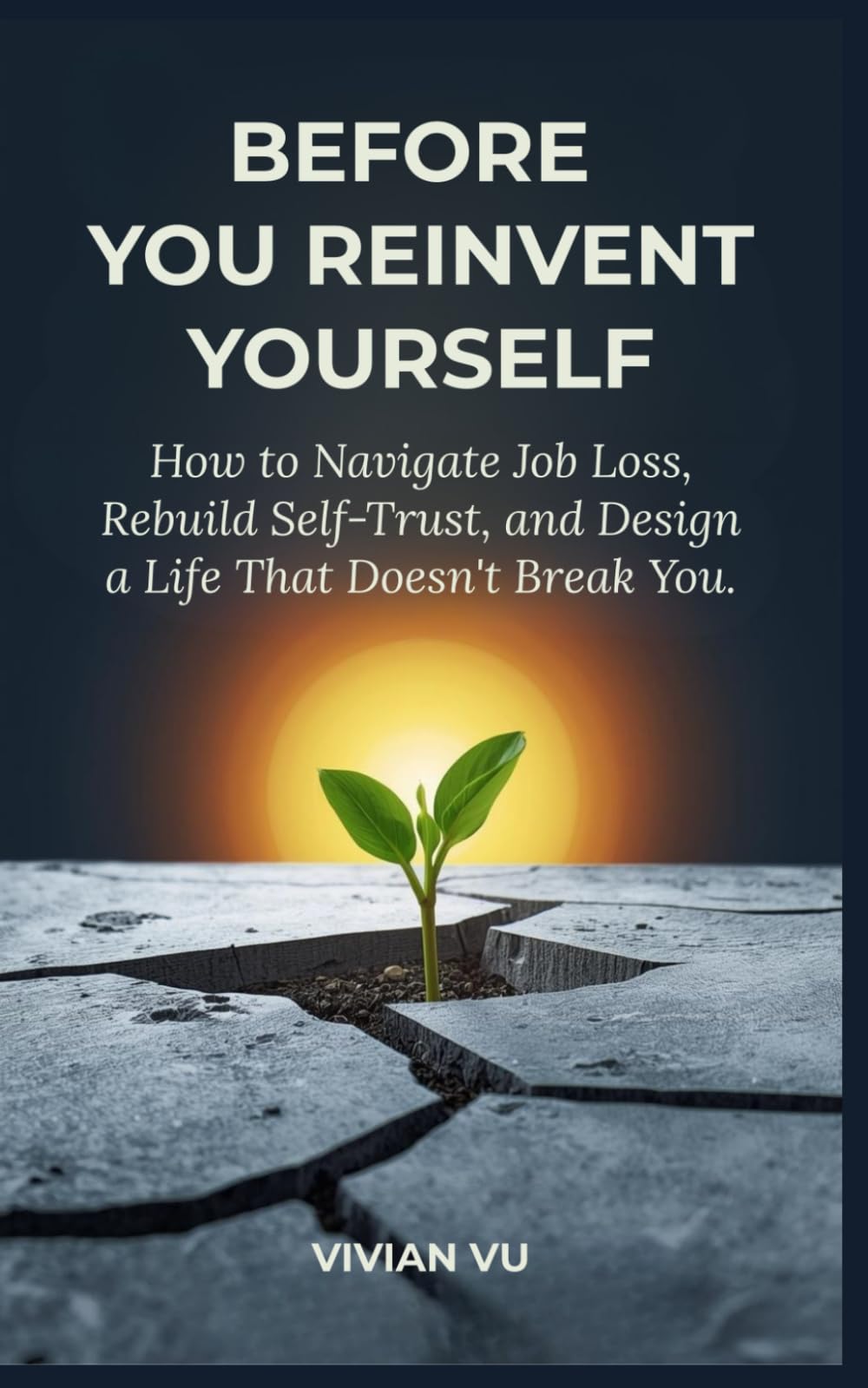 BEFORE YOU REINVENT YOURSELF: How to Navigate Job Loss, Rebuild Self-Trust, and Design a Life That Doesn't Break You.