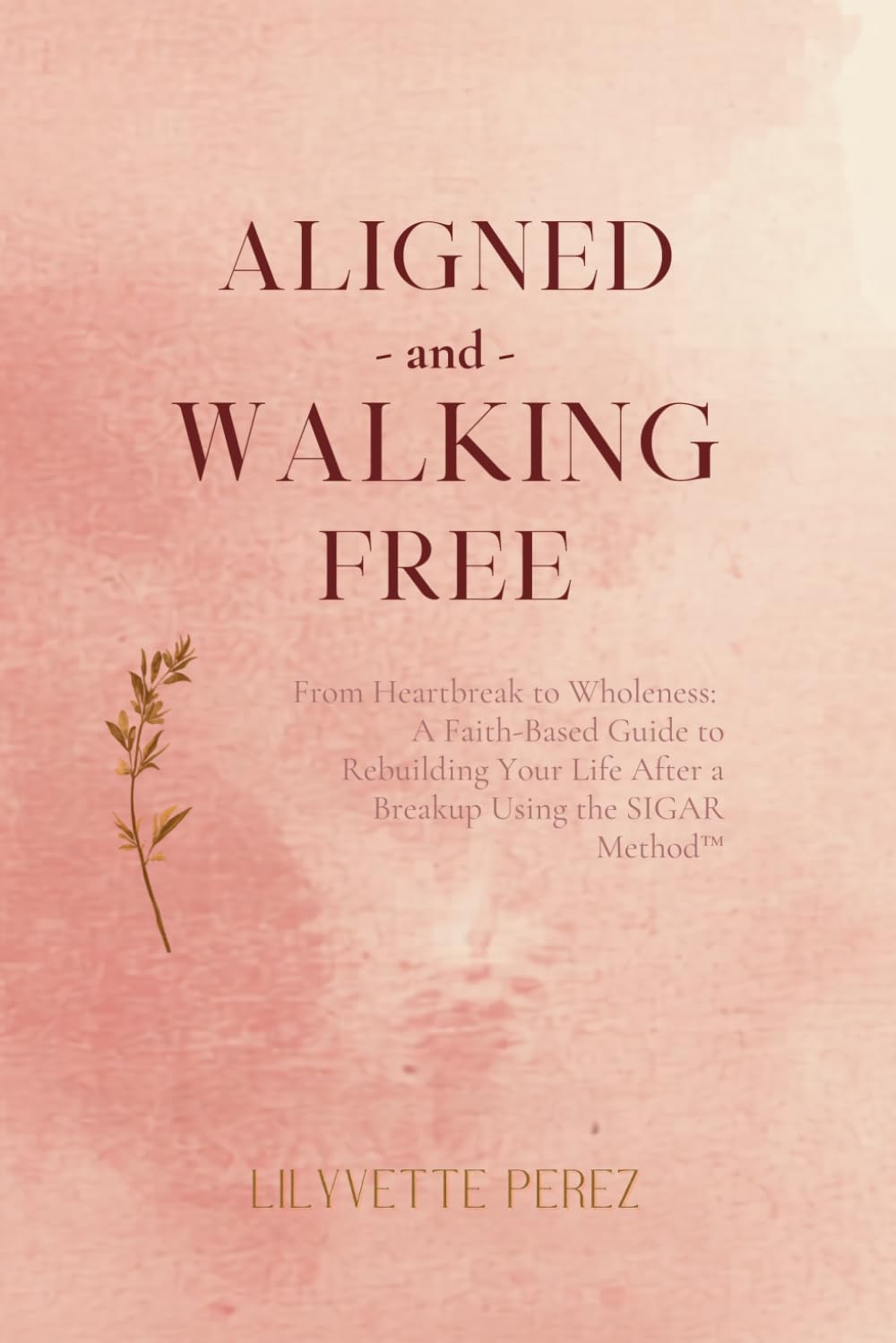 Aligned & Walking Free: From Heartbreak to Wholeness: A Faith-Based Guide to Rebuilding Your Life After a Breakup Using the SIGAR Method™