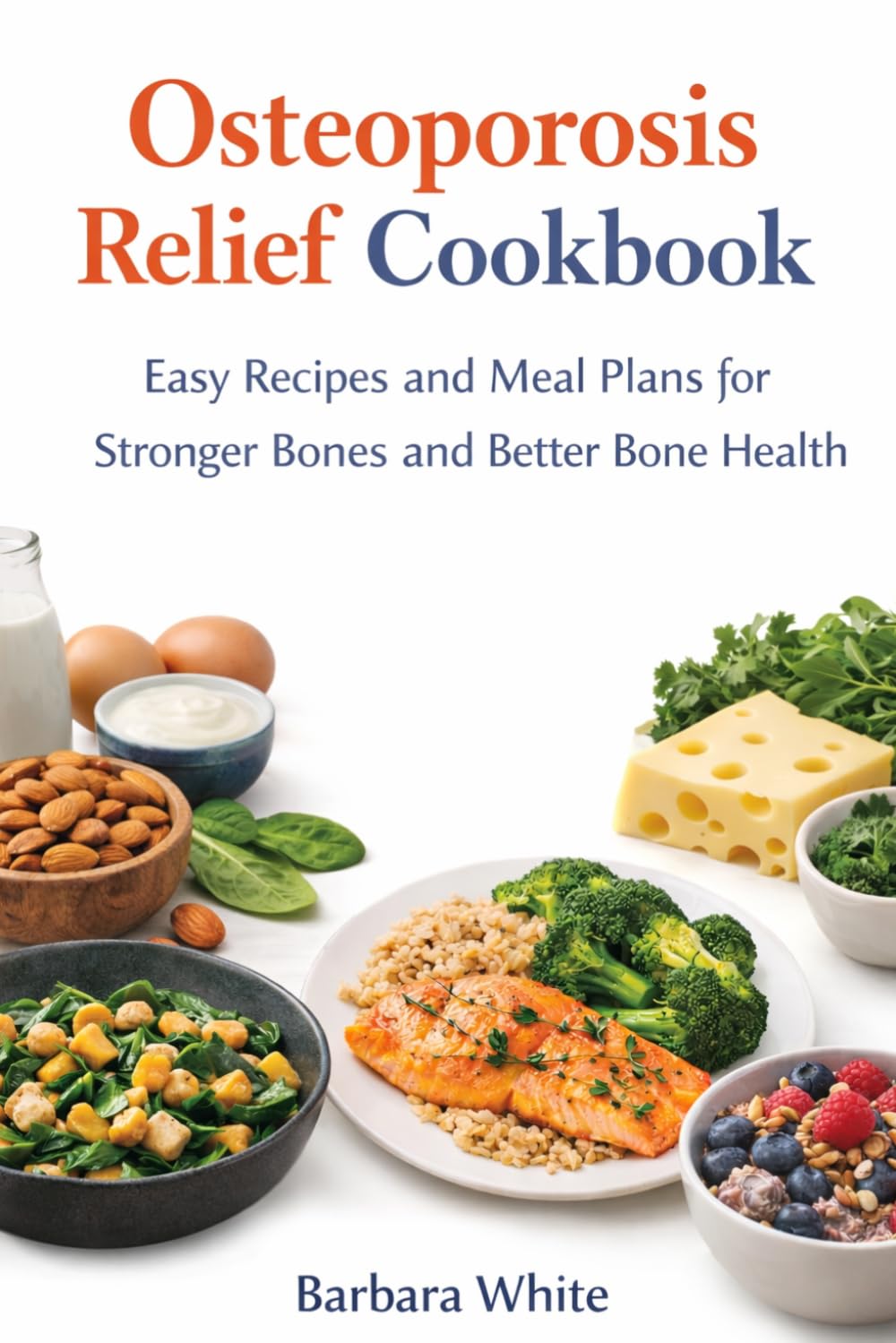 Osteoporosis Relief Cookbook: Easy Recipes and Meal plans for Stronger Bones and Better Bone Health