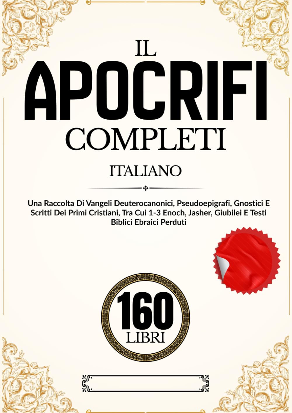 Gli Apocrifi 160 Libri In Italiano: Una Raccolta Di Vangeli Deuterocanonici, Pseudoepigrafi, Gnostici E Scritti Dei Primi Cristiani, Tra Cui 1-3 Enoch, Jasher, Giubilei E Testi Biblici Ebraici Perduti