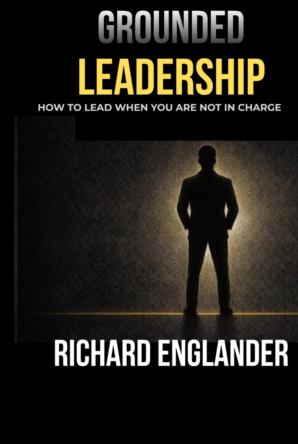 Grounded Leadership: How to Lead with Influence Beyond Titles