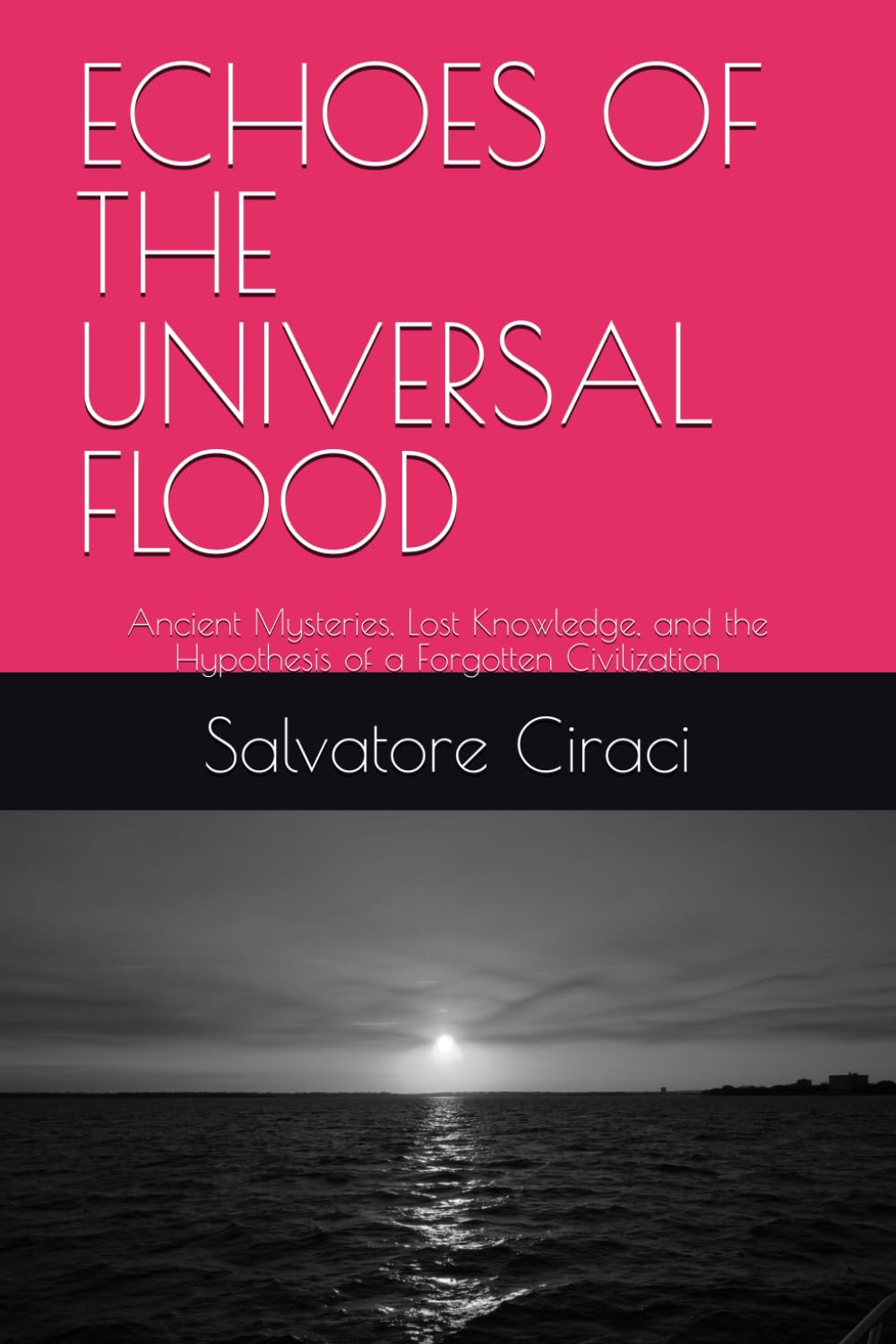 ECHOES OF THE UNIVERSAL FLOOD: Ancient Mysteries, Lost Knowledge, and the Hypothesis of a Forgotten Civilization