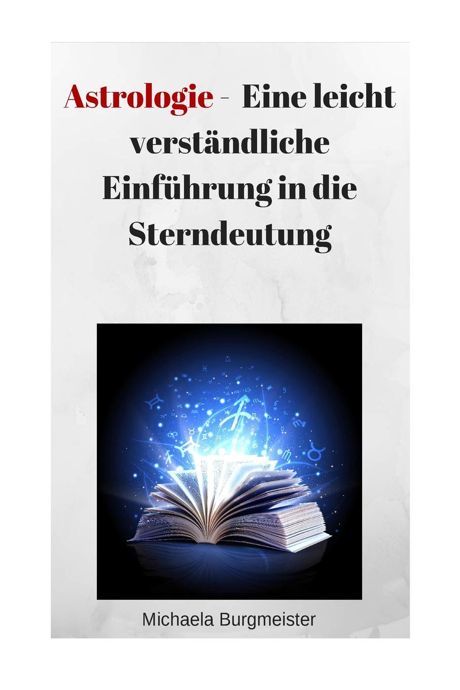 Astrologie: Eine Leicht Verständliche Einführung in Die Sterndeutung