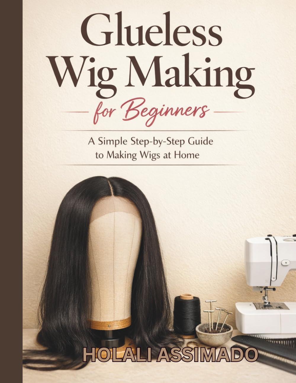 A Beginner’s Wig Making Guide for Women: a simple step-by -setp guide to making wig at home