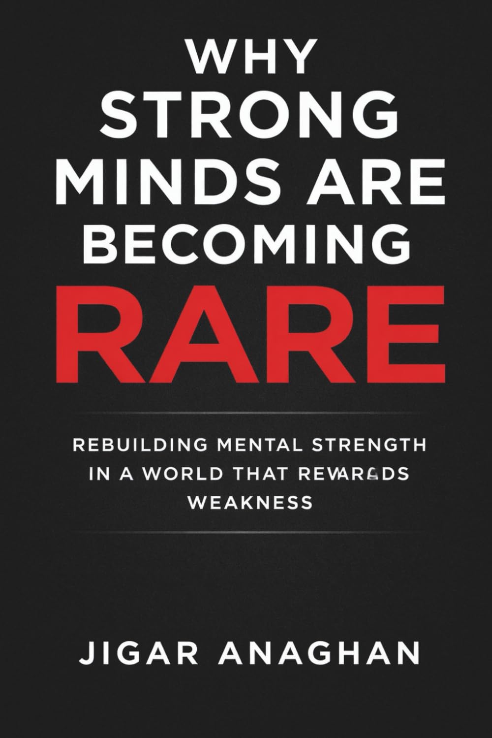 Why Strong Minds Are Becoming Rare: Rebuilding Mental Strength in a World That Rewards Weakness