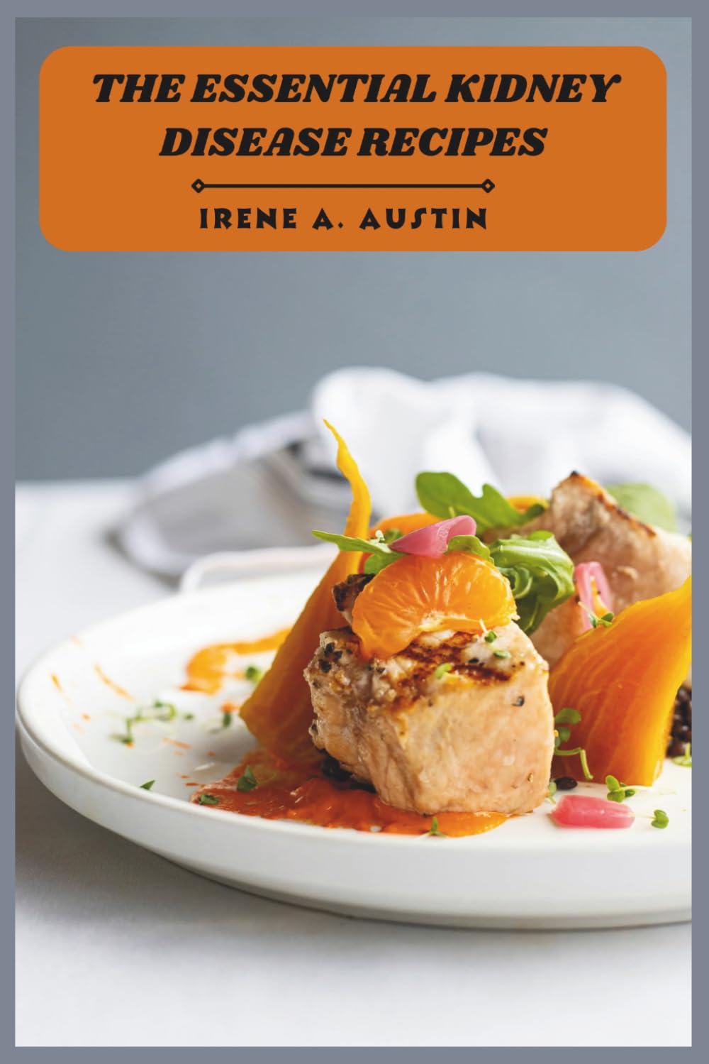 The Essential Kidney Disease Recipes: Delicious, Low-Sodium Meals and 30-Day Plans to Support Kidney Health and Boost Energy