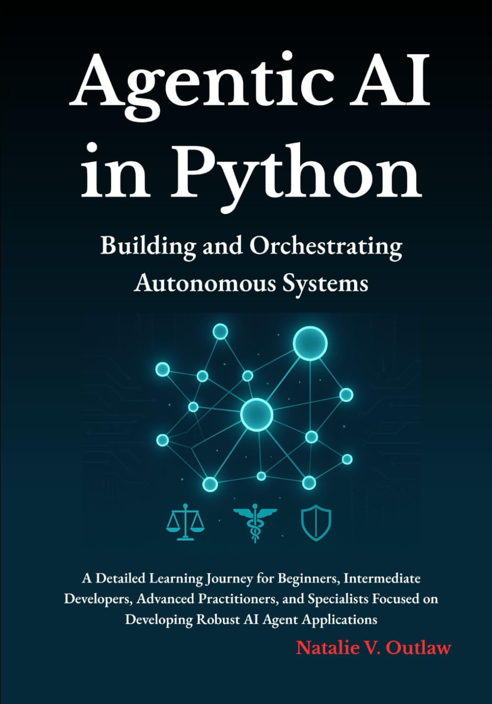 Agentic AI in Python: A Detailed Learning Journey for Beginners, Intermediate Developers, Advanced Practitioners, and Specialists Focused on ... ... Automation, and High-Performance Development)